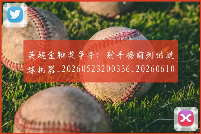 英超金靴奖争夺：射手榜前列的进球机器_20260523200336_20260610170112