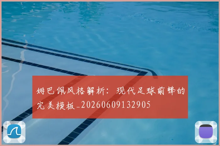 姆巴佩风格解析:现代足球前锋的完美模板_20260609132905