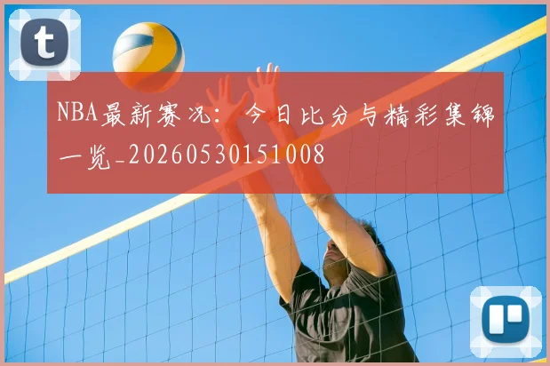 NBA最新赛况：今日比分与精彩集锦一览_20260530151008