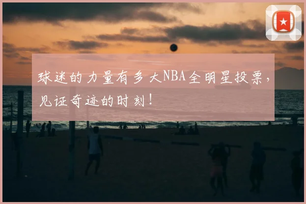 球迷的力量有多大NBA全明星投票,见证奇迹的时刻!