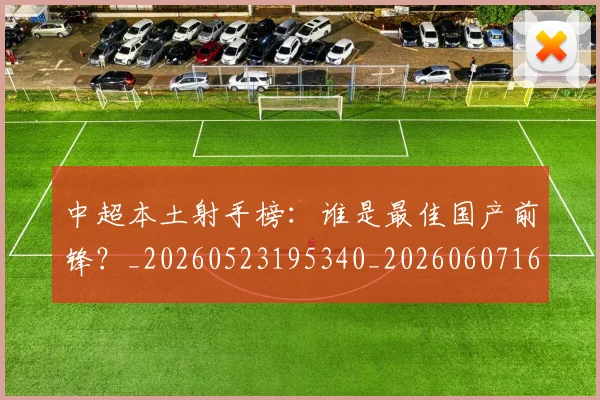 中超本土射手榜：谁是最佳国产前锋？_20260523195340_20260607160759