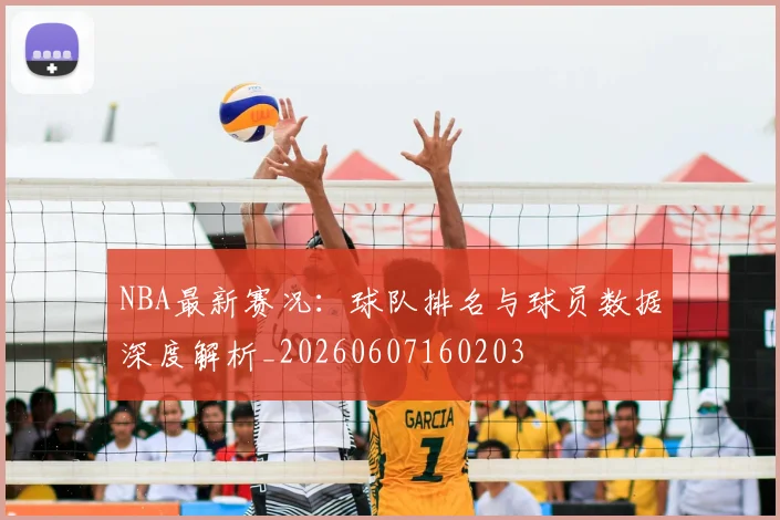 NBA最新赛况：球队排名与球员数据深度解析_20260607160203
