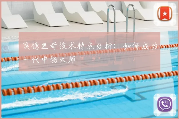 莫德里奇技术特点分析：如何成为一代中场大师