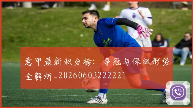 意甲最新积分榜：争冠与保级形势全解析_20260603222221