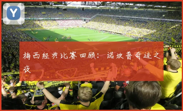 梅西经典比赛回顾：诺坎普奇迹之夜