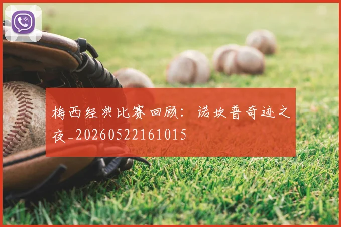 梅西经典比赛回顾：诺坎普奇迹之夜_20260522161015