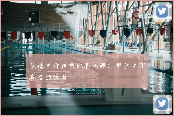 莫德里奇经典比赛回顾：那些主宰赛场的瞬间