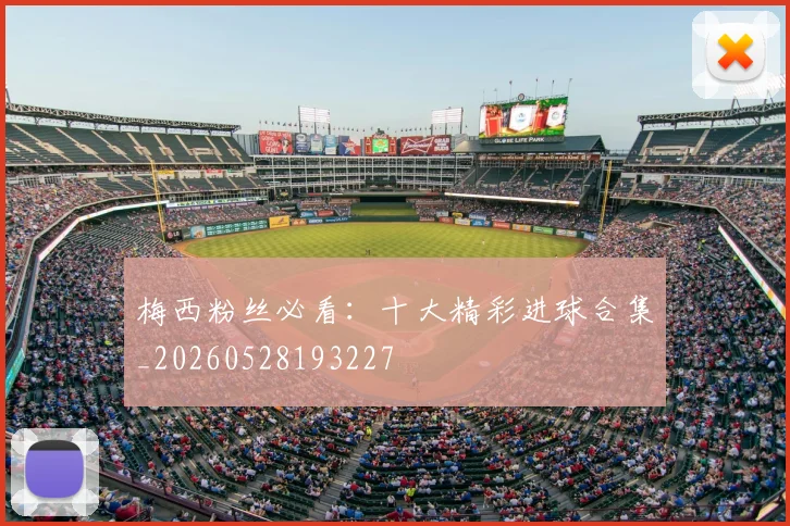 梅西粉丝必看：十大精彩进球合集_20260528193227