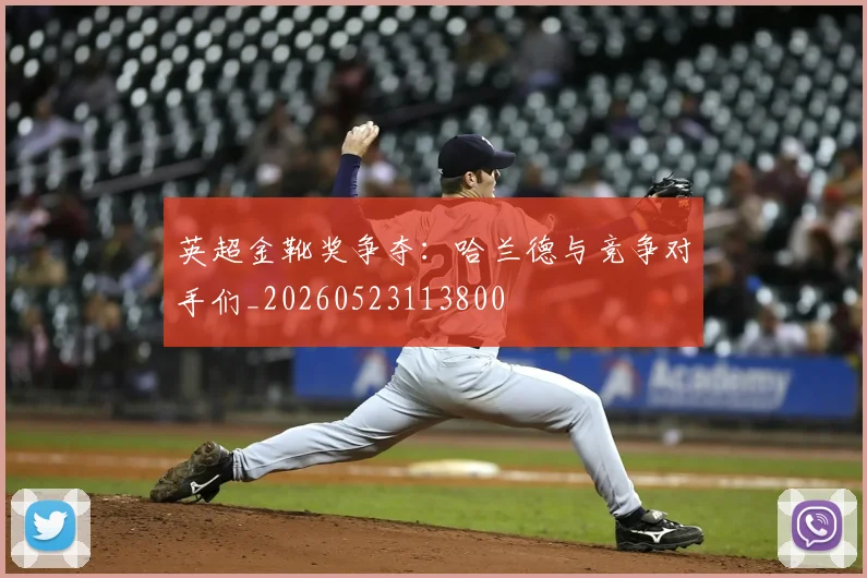 英超金靴奖争夺：哈兰德与竞争对手们_20260523113800