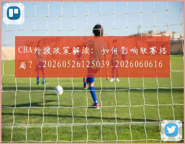 CBA外援政策解读：如何影响联赛格局？_20260526125039_20260606165205