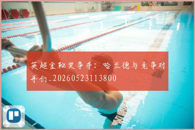 英超金靴奖争夺:哈兰德与竞争对手们_20260523113800
